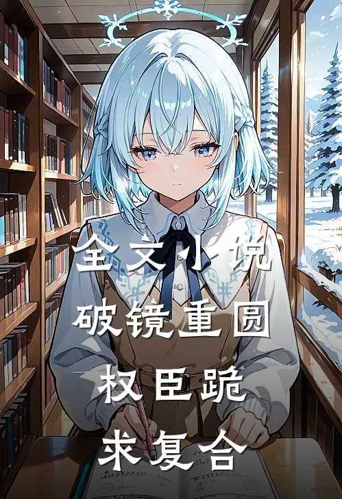 全文小说破镜重圆：权臣跪求复合