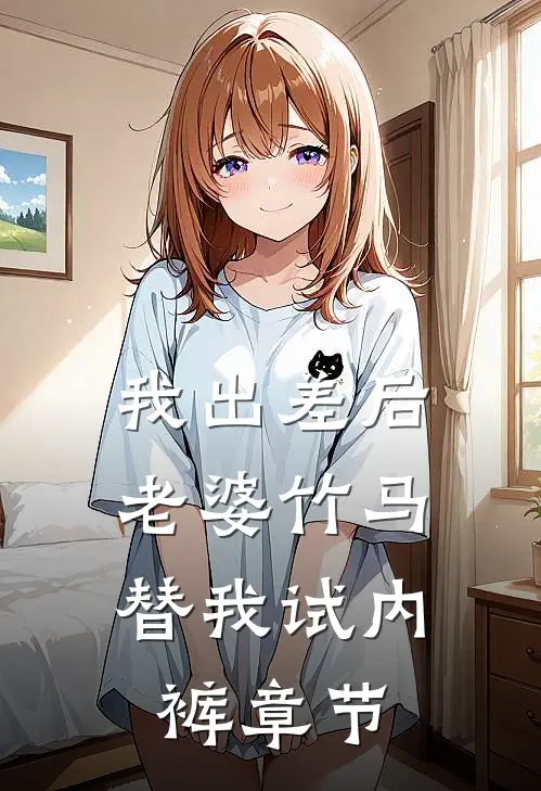 我出差后，老婆竹马替我试内裤章节