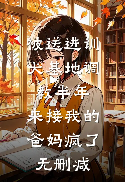 被送进训犬基地调教半年，来接我的爸妈疯了无删减