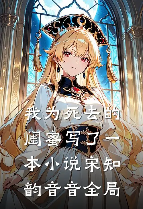 我为死去的闺蜜写了一本小说宋知韵音音全局
