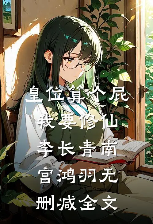 皇位算个屁，我要修仙李长青南宫鸿羽无删减全文