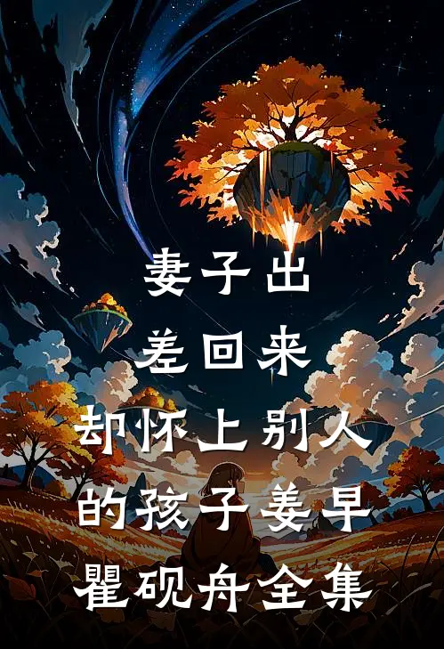 妻子出差回来，却怀上别人的孩子姜早瞿砚舟全集