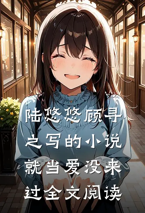 陆悠悠顾寻之写的小说就当爱没来过全文阅读