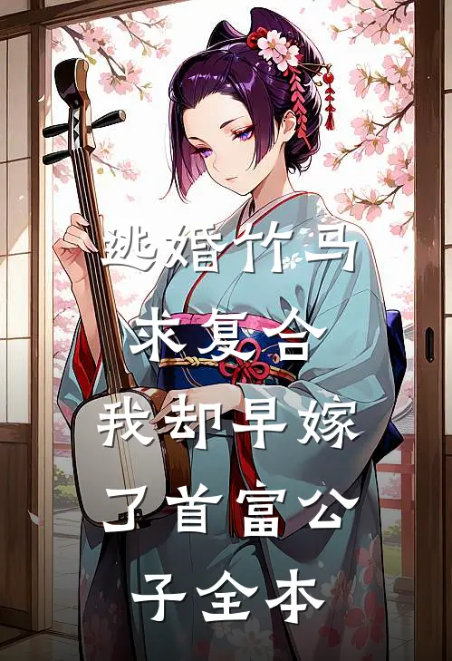 逃婚竹马求复合，我却早嫁了首富公子全本