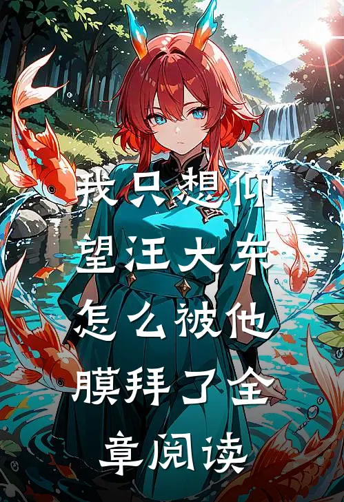 我只想仰望汪大东，怎么被他膜拜了全章阅读