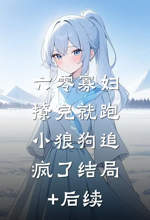 六零寡妇撩完就跑，小狼狗追疯了结局+后续