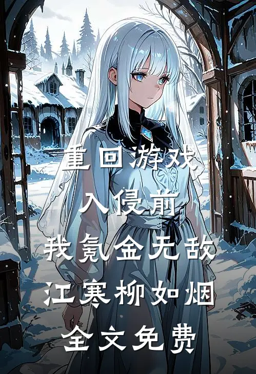 重回游戏入侵前，我氪金无敌江寒柳如烟全文免费