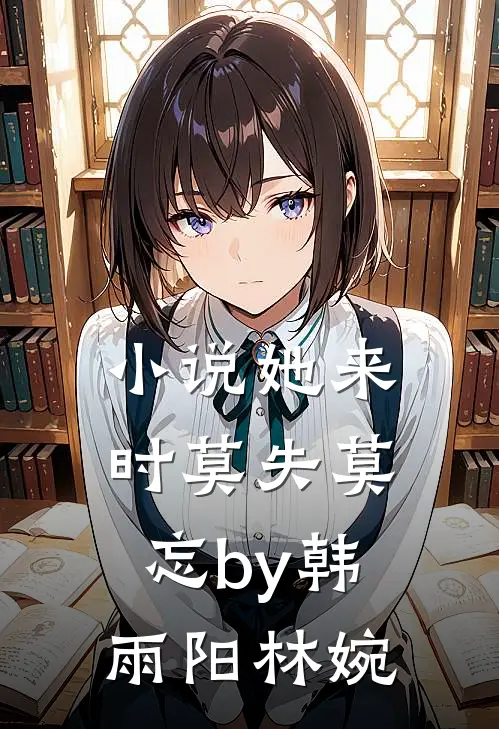 小说她来时莫失莫忘by韩雨阳林婉