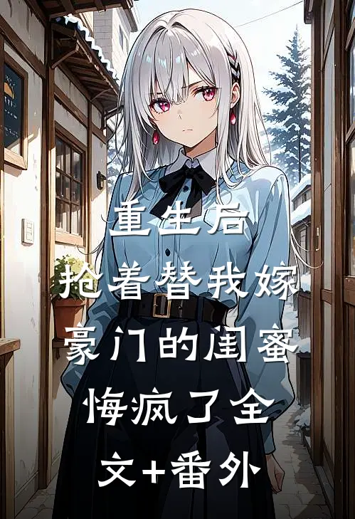 重生后，抢着替我嫁豪门的闺蜜悔疯了全文+番外