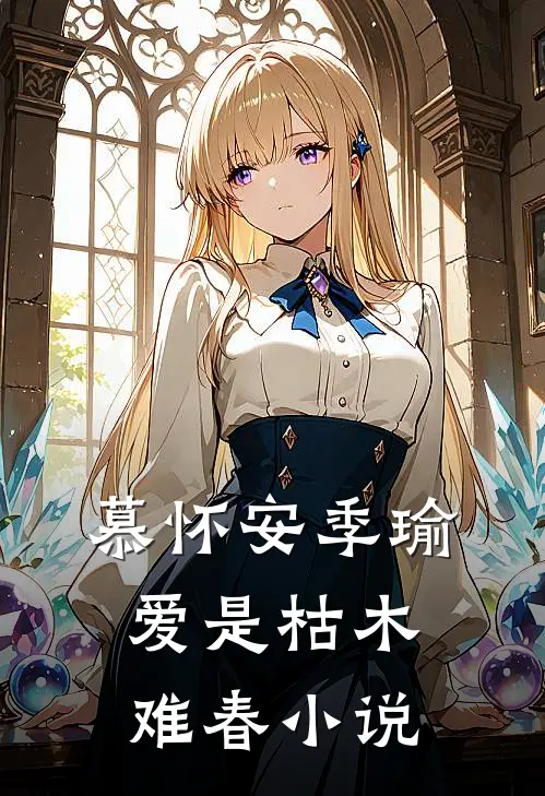 慕怀安季瑜爱是枯木难春小说
