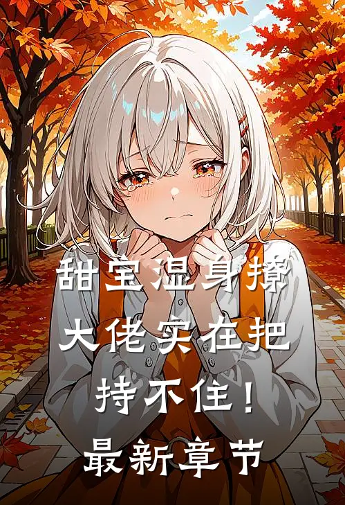 甜宝湿身撩，大佬实在把持不住！最新章节