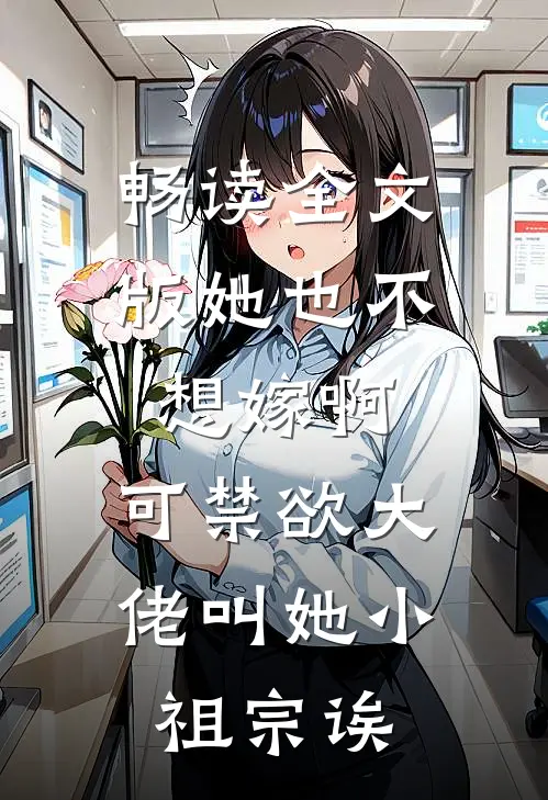 畅读全文版她也不想嫁啊，可禁欲大佬叫她小祖宗诶