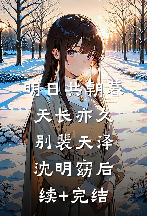 明日共朝暮，天长亦久别裴天泽沈明窈后续+完结