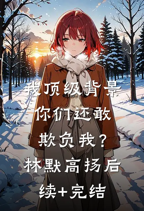 我顶级背景，你们还敢欺负我？林默高扬后续+完结