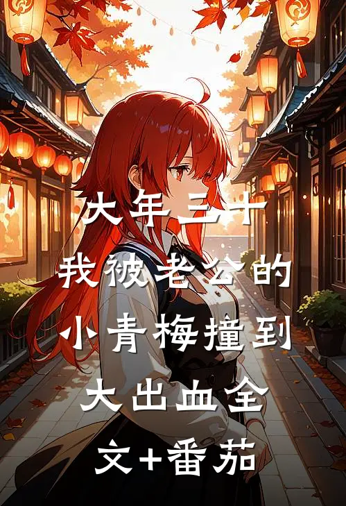 大年三十，我被老公的小青梅撞到大出血全文+番茄