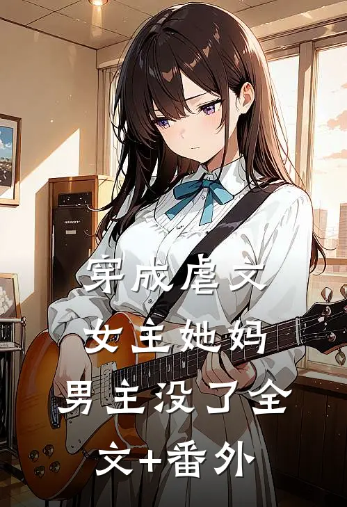穿成虐文女主她妈，男主没了全文+番外