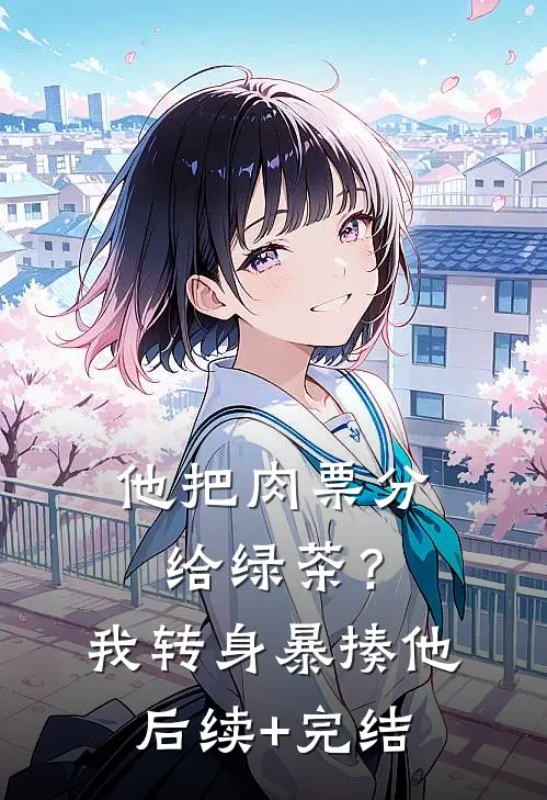 他把肉票分给绿茶？我转身暴揍他后续+完结