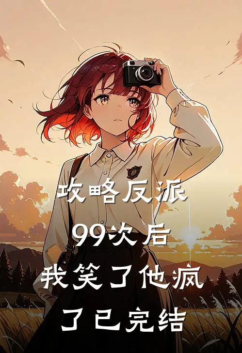 攻略反派99次后，我笑了他疯了已完结