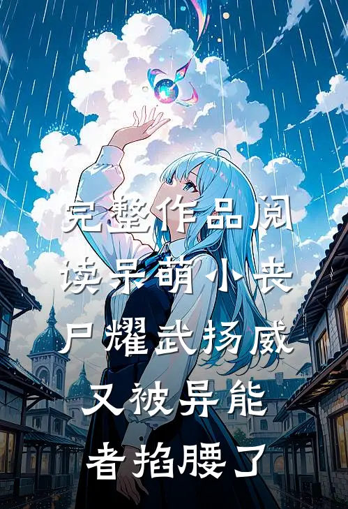 完整作品阅读呆萌小丧尸耀武扬威，又被异能者掐腰了
