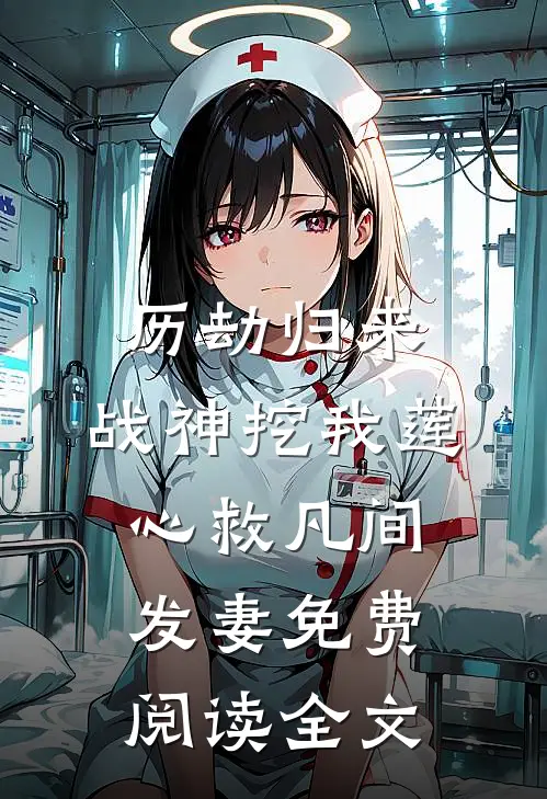 历劫归来，战神挖我莲心救凡间发妻免费阅读全文