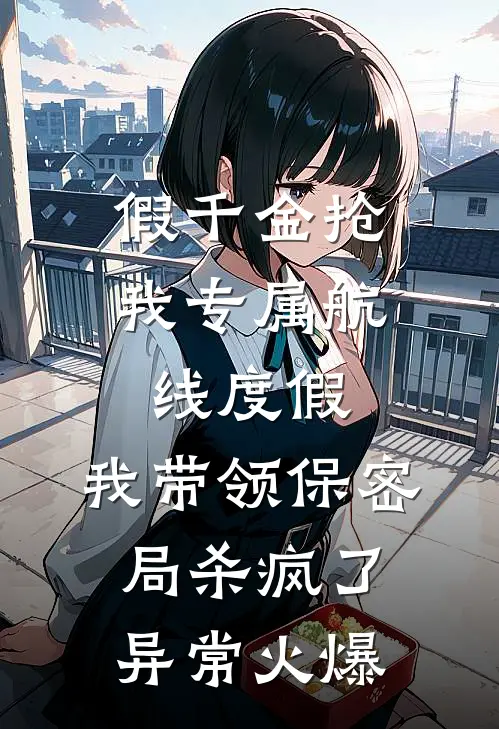 假千金抢我专属航线度假，我带领保密局杀疯了异常火爆
