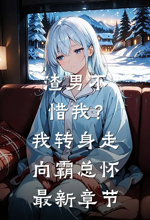 渣男不惜我？我转身走向霸总怀最新章节