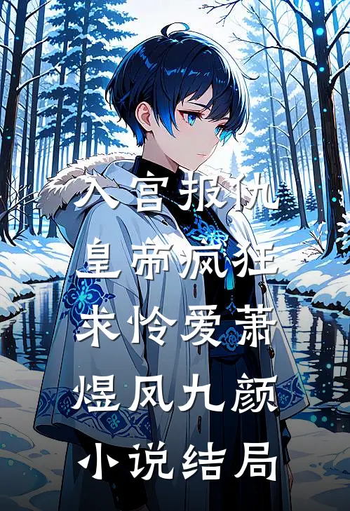 入宫报仇，皇帝疯狂求怜爱萧煜凤九颜小说结局