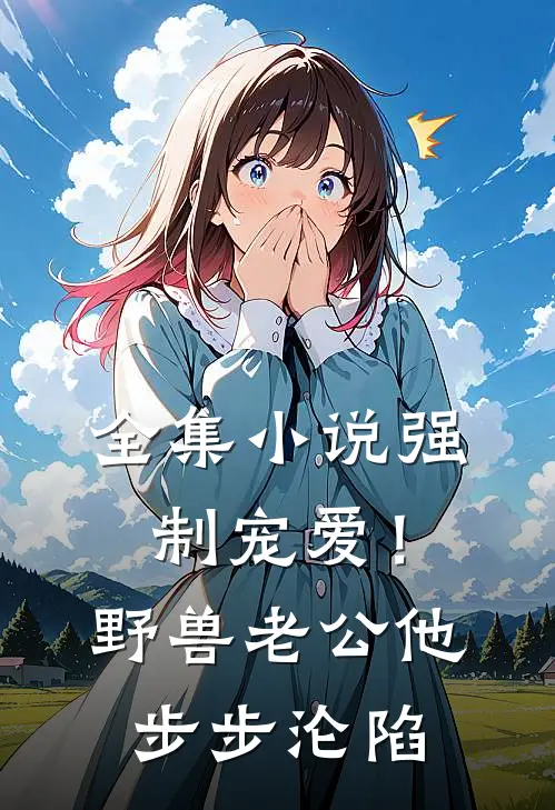 全集小说强制宠爱！野兽老公他步步沦陷