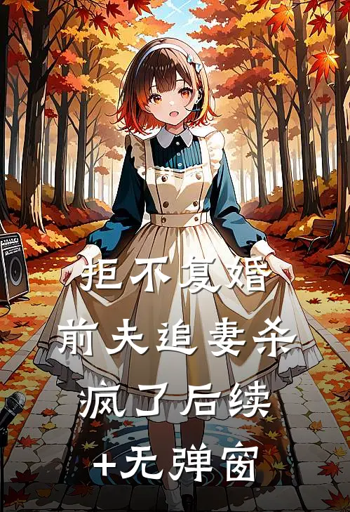 拒不复婚：前夫追妻杀疯了后续+无弹窗
