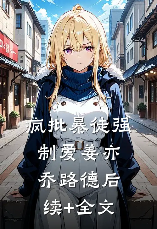疯批暴徒强制爱姜亦乔路德后续+全文
