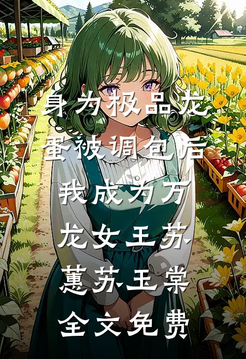 身为极品龙蛋被调包后，我成为万龙女王苏蕙苏玉棠全文免费