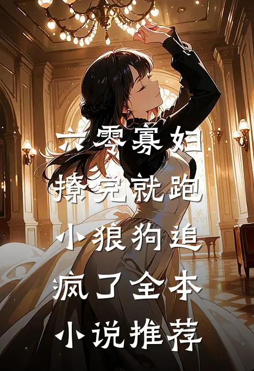 六零寡妇撩完就跑，小狼狗追疯了全本小说推荐