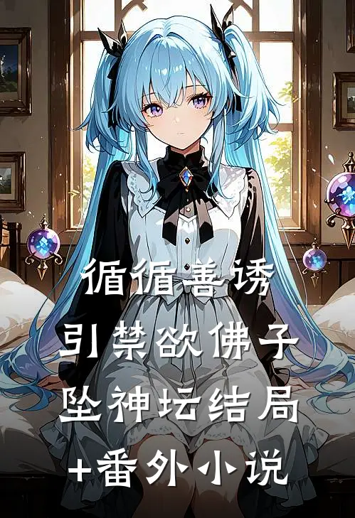 循循善诱，引禁欲佛子坠神坛结局+番外小说