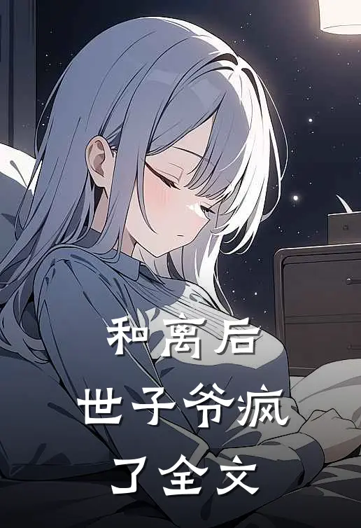 和离后，世子爷疯了全文