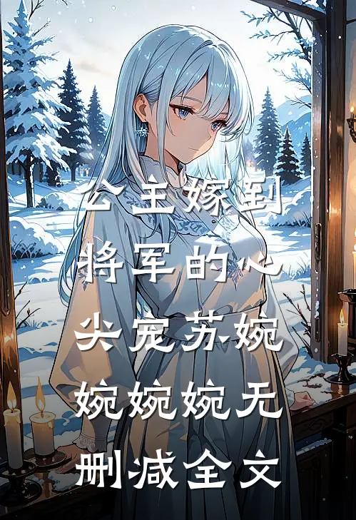 《公主嫁到：将军的心尖宠》苏婉婉婉婉无删减全文