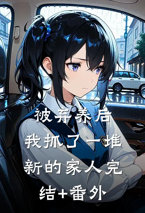 被弃养后，我抓了一堆新的家人完结+番外