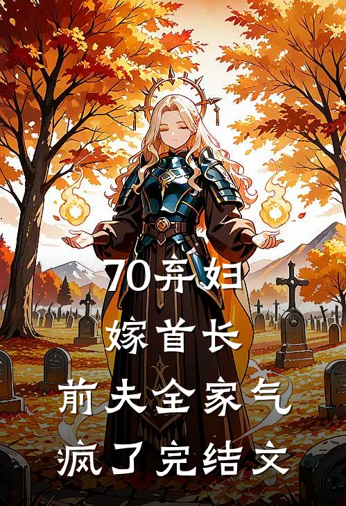 70弃妇嫁首长，前夫全家气疯了完结文