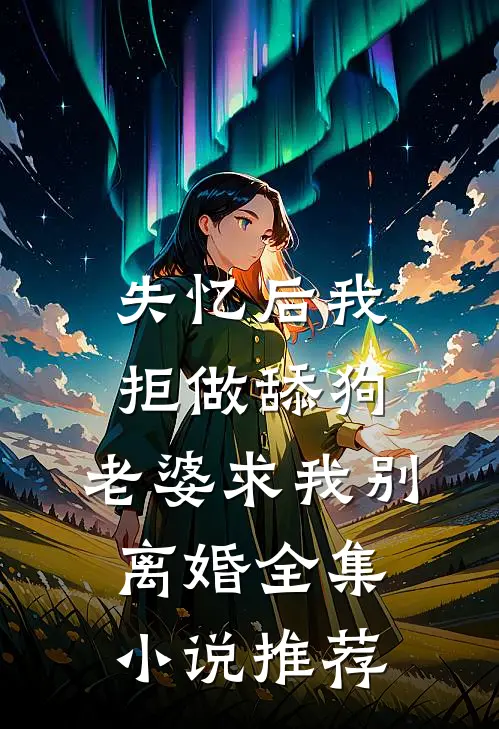 失忆后我拒做舔狗，老婆求我别离婚全集小说推荐
