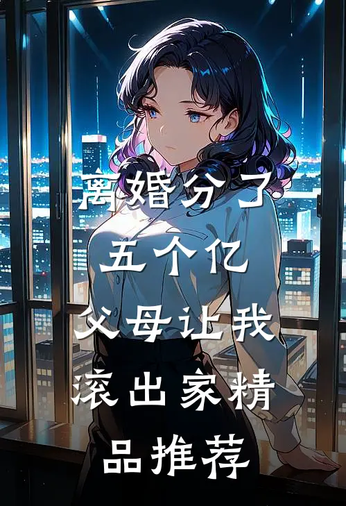离婚分了五个亿，父母让我滚出家精品推荐