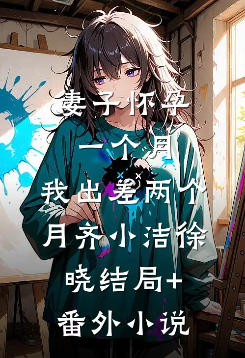 妻子怀孕一个月，我出差两个月齐小洁徐晓结局+番外小说