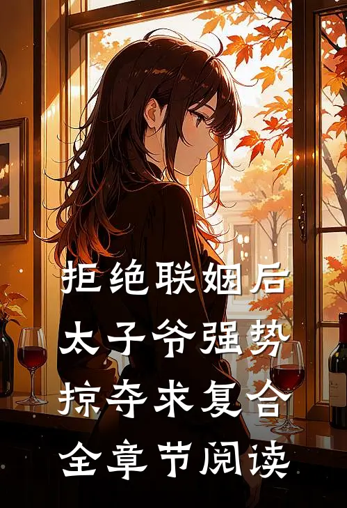 拒绝联姻后太子爷强势掠夺求复合全章节阅读