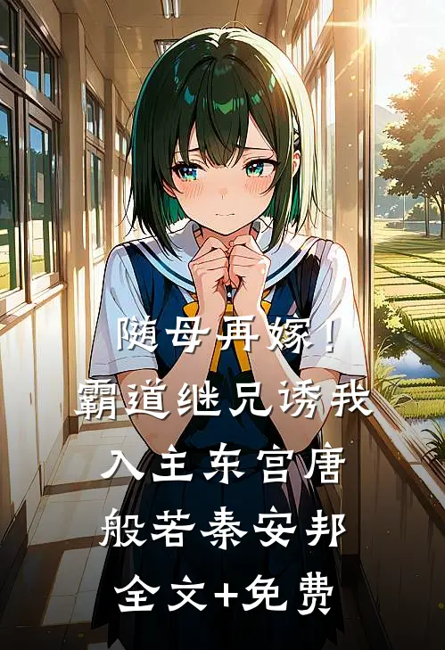 随母再嫁！霸道继兄诱我入主东宫唐般若秦安邦全文+免费