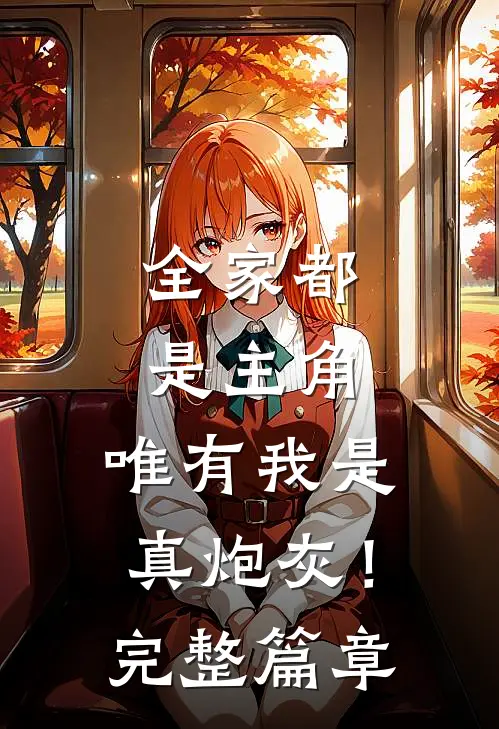 全家都是主角，唯有我是真炮灰！完整篇章