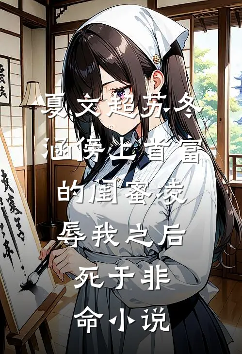夏文超苏冬涵傍上首富的闺蜜凌辱我之后，死于非命小说