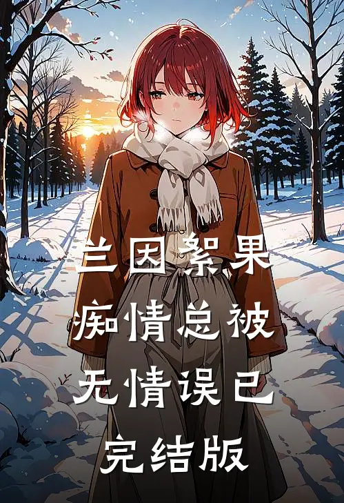 兰因絮果，痴情总被无情误已完结版