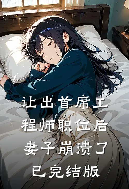 让出首席工程师职位后妻子崩溃了已完结版