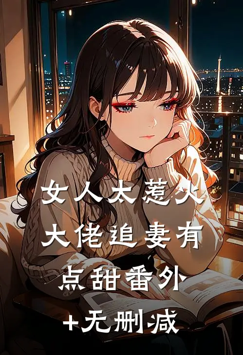 女人太惹火，大佬追妻有点甜番外+无删减