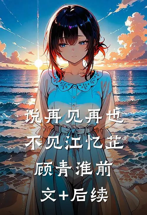 说再见再也不见江忆芷顾青淮前文+后续