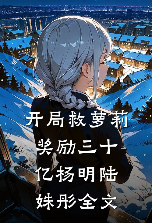 开局救萝莉奖励三十亿杨明陆姝彤全文