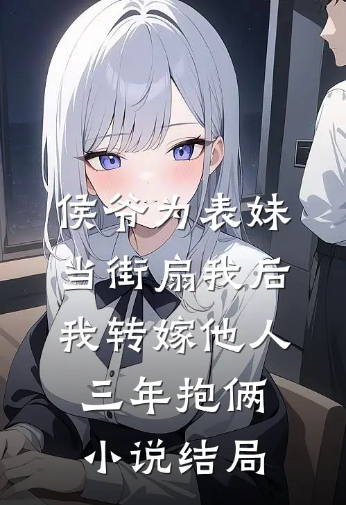 侯爷为表妹当街扇我后，我转嫁他人三年抱俩小说结局